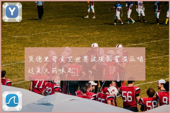莫德里奇凌空世界波埃因霍温压哨过关火药味足