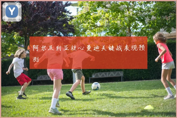阿尔及利亚核心曼迪关键战表现预测