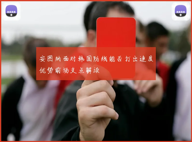 安图纳面对韩国防线能否打出速度优势前场支点解读