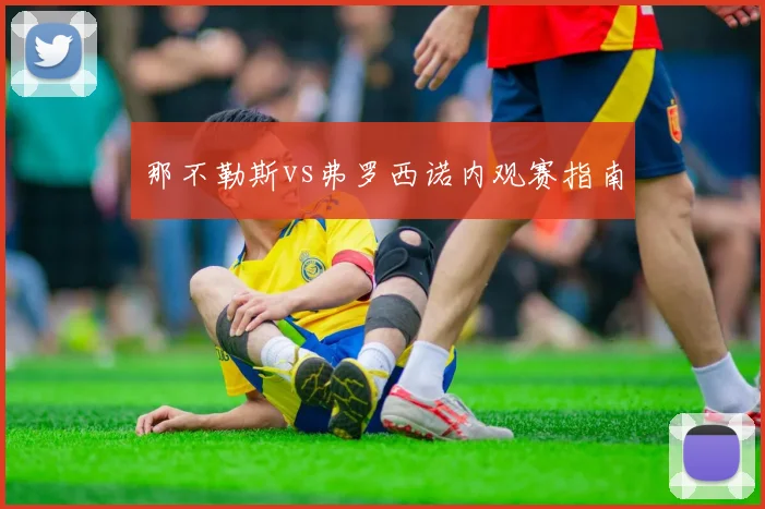 那不勒斯vs弗罗西诺内观赛指南