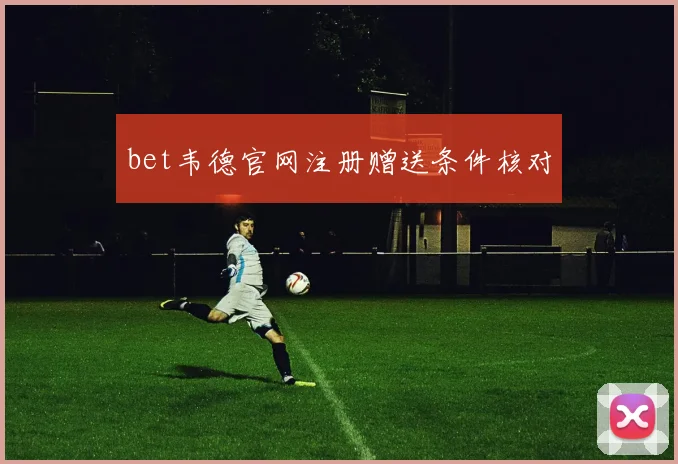 bet韦德官网注册赠送条件核对