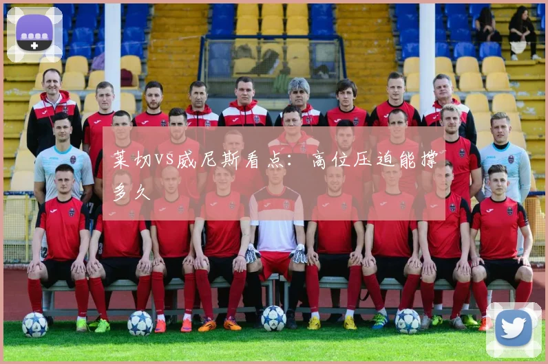 莱切vs威尼斯看点:高位压迫能撑多久