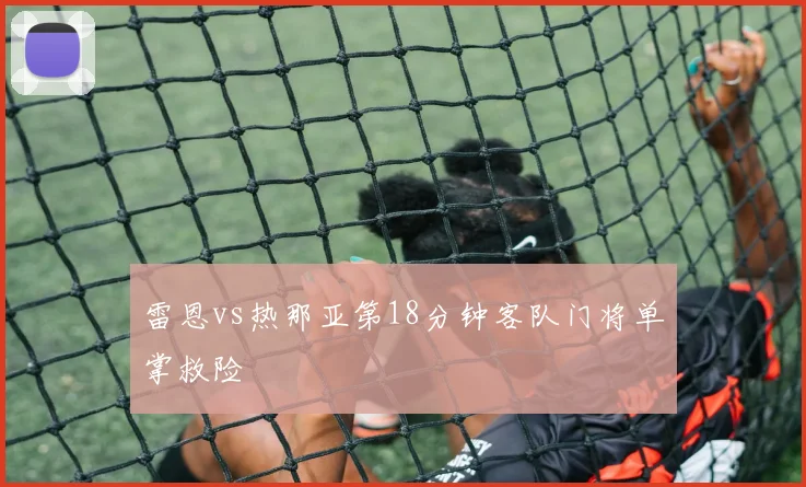 雷恩vs热那亚第18分钟客队门将单掌救险