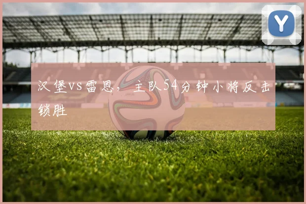汉堡vs雷恩，主队54分钟小将反击锁胜