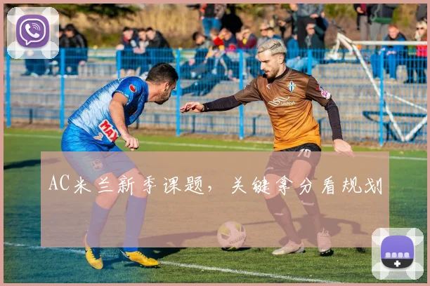 AC米兰新季课题,关键拿分看规划