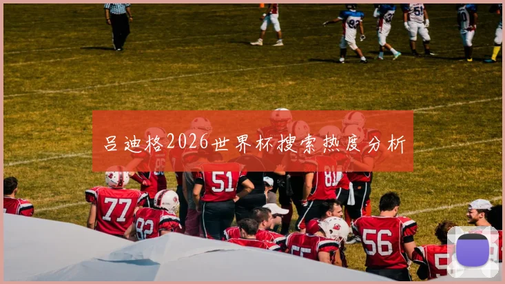 吕迪格2026世界杯搜索热度分析