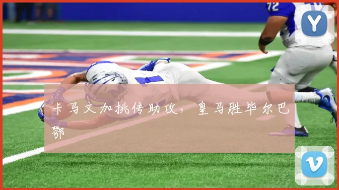 卡马文加挑传助攻，皇马胜毕尔巴鄂