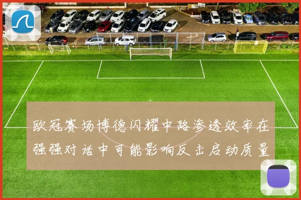 欧冠赛场博德闪耀中路渗透效率在强强对话中可能影响反击启动质量