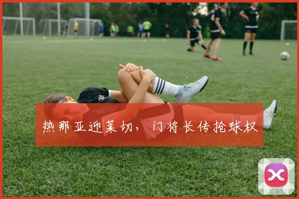 热那亚迎莱切,门将长传抢球权
