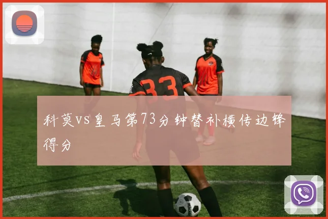 科莫vs皇马第73分钟替补横传边锋得分