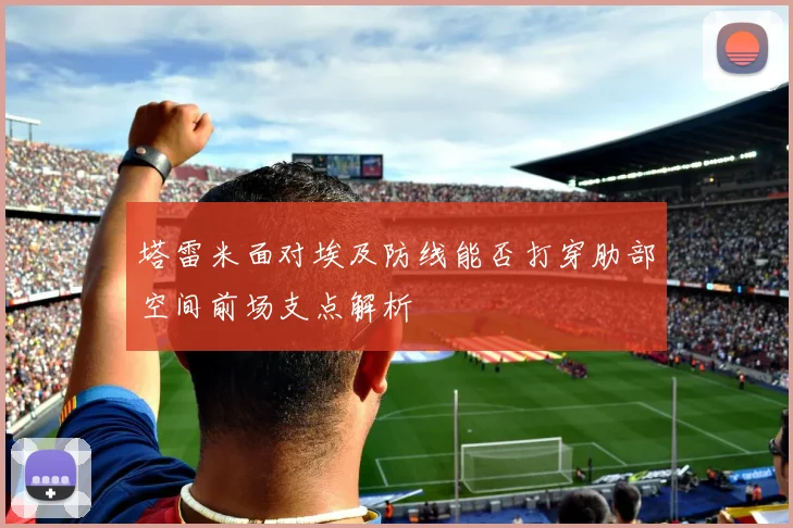 塔雷米面对埃及防线能否打穿肋部空间前场支点解析