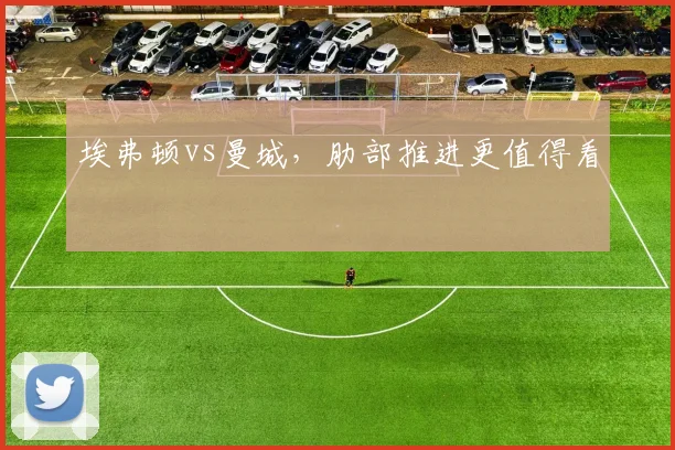 埃弗顿vs曼城,肋部推进更值得看