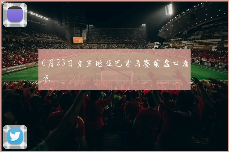 6月23日克罗地亚巴拿马赛前盘口看点