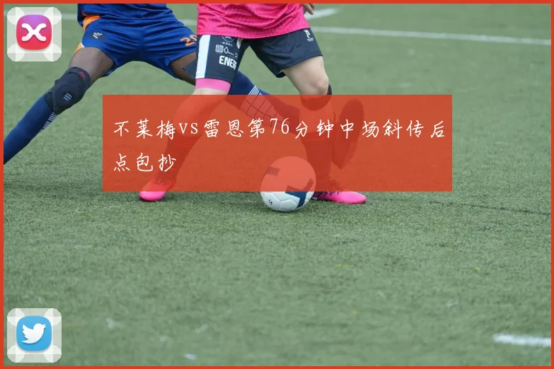 不莱梅vs雷恩第76分钟中场斜传后点包抄