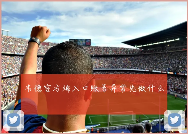 韦德官方端入口账号异常先做什么